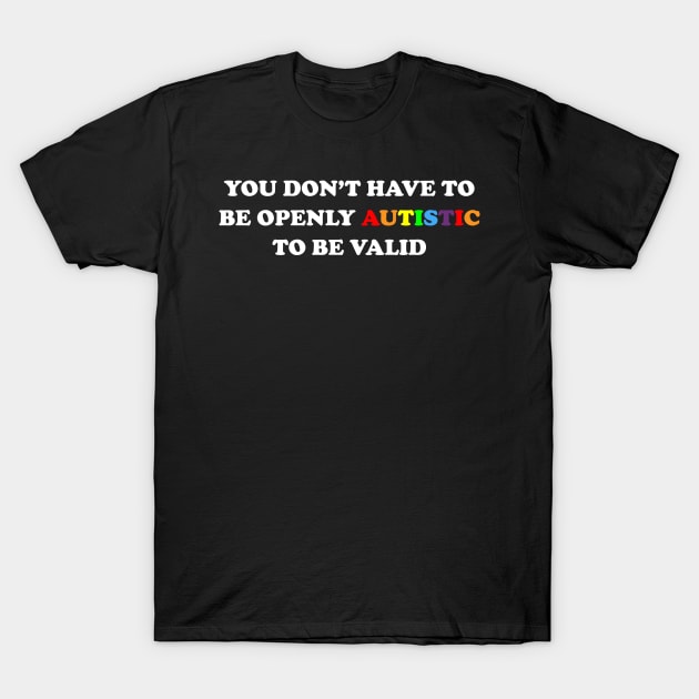 You Don't Have to be Openly Autistic to be Valid- Autism Awareness T-Shirt by ChadPill